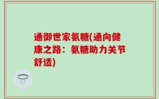 通御世家氨糖(通向健康之路：氨糖助力关节舒适)