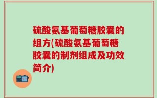 硫酸氨基葡萄糖胶囊的组方(硫酸氨基葡萄糖胶囊的制剂组成及功效简介)