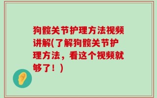 狗髋关节护理方法视频讲解(了解狗髋关节护理方法，看这个视频就够了！)