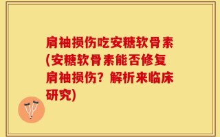 肩袖损伤吃安糖软骨素(安糖软骨素能否修复肩袖损伤？解析来临床研究)