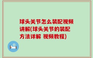 球头关节怎么装配视频讲解(球头关节的装配方法详解 视频教程)