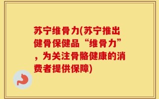 苏宁维骨力(苏宁推出健骨保健品“维骨力”，为关注骨骼健康的消费者提供保障)