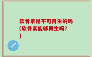 软骨素是不可再生的吗(软骨素能够再生吗？)