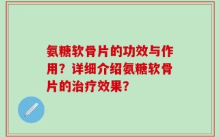 氨糖软骨片的功效与作用？详细介绍氨糖软骨片的治疗效果？