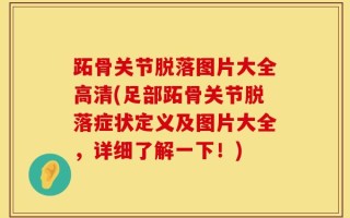 跖骨关节脱落图片大全高清(足部跖骨关节脱落症状定义及图片大全，详细了解一下！)