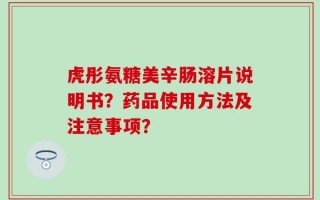 虎彤氨糖美辛肠溶片说明书？药品使用方法及注意事项？