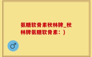 氨糖软骨素秋林牌_秋林牌氨糖软骨素：)