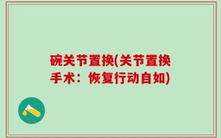 碗关节置换(关节置换手术：恢复行动自如)