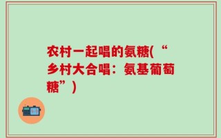 农村一起唱的氨糖(“乡村大合唱：氨基葡萄糖”)