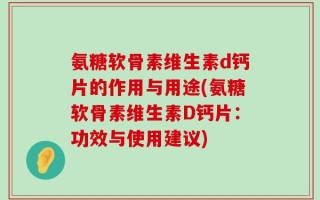 氨糖软骨素维生素d钙片的作用与用途(氨糖软骨素维生素D钙片：功效与使用建议)
