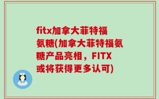 fitx加拿大菲特福氨糖(加拿大菲特福氨糖产品亮相，FITX或将获得更多认可)