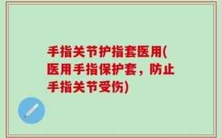 手指关节护指套医用(医用手指保护套，防止手指关节受伤)