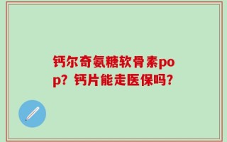 钙尔奇氨糖软骨素pop？钙片能走医保吗？