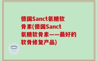 德国Sanct氨糖软骨素(德国Sanct氨糖软骨素——最好的软骨修复产品)