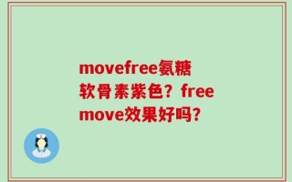 movefree氨糖软骨素紫色？freemove效果好吗？