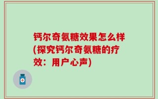 钙尔奇氨糖效果怎么样(探究钙尔奇氨糖的疗效：用户心声)