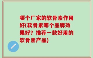 哪个厂家的软骨素作用好(软骨素哪个品牌效果好？推荐一款好用的软骨素产品)