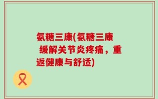 氨糖三康(氨糖三康  缓解关节炎疼痛，重返健康与舒适)