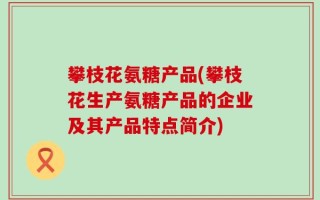 攀枝花氨糖产品(攀枝花生产氨糖产品的企业及其产品特点简介)