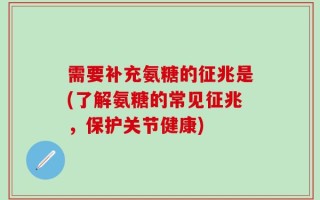 需要补充氨糖的征兆是(了解氨糖的常见征兆，保护关节健康)