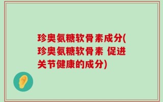 珍奥氨糖软骨素成分(珍奥氨糖软骨素 促进关节健康的成分)