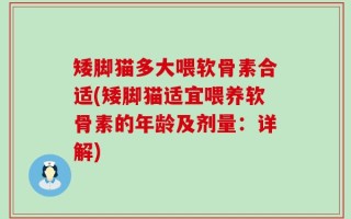 矮脚猫多大喂软骨素合适(矮脚猫适宜喂养软骨素的年龄及剂量：详解)
