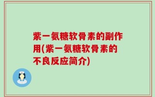 紫一氨糖软骨素的副作用(紫一氨糖软骨素的不良反应简介)