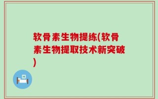 软骨素生物提练(软骨素生物提取技术新突破)