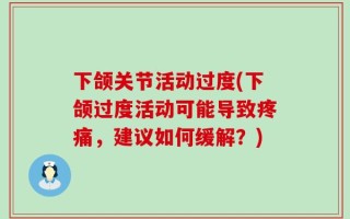 下颌关节活动过度(下颌过度活动可能导致疼痛，建议如何缓解？)