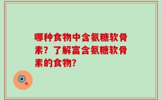 哪种食物中含氨糖软骨素？了解富含氨糖软骨素的食物？