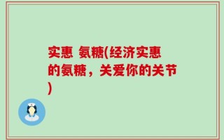 实惠 氨糖(经济实惠的氨糖，关爱你的关节)