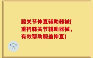 膝关节伸直辅助器械(重构膝关节辅助器械，有效帮助膝盖伸直)