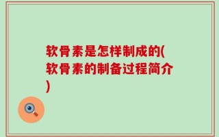 软骨素是怎样制成的(软骨素的制备过程简介)