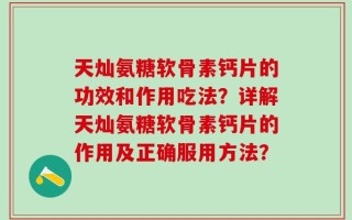 天灿氨糖软骨素钙片的功效和作用吃法？详解天灿氨糖软骨素钙片的作用及正确服用方法？