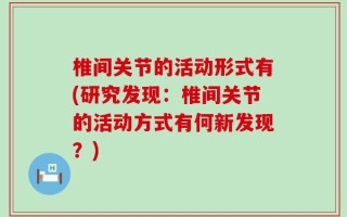 椎间关节的活动形式有(研究发现：椎间关节的活动方式有何新发现？)