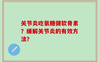 关节炎吃氨糖健软骨素？缓解关节炎的有效方法？