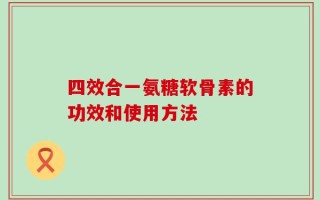 四效合一氨糖软骨素的功效和使用方法