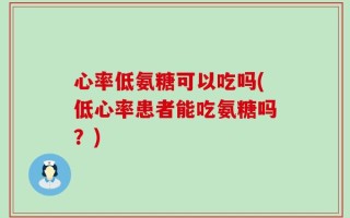 心率低氨糖可以吃吗(低心率患者能吃氨糖吗？)