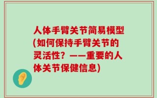 人体手臂关节简易模型(如何保持手臂关节的灵活性？——重要的人体关节保健信息)
