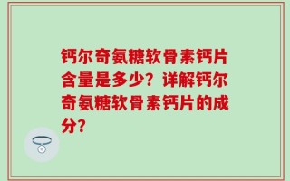 钙尔奇氨糖软骨素钙片含量是多少？详解钙尔奇氨糖软骨素钙片的成分？
