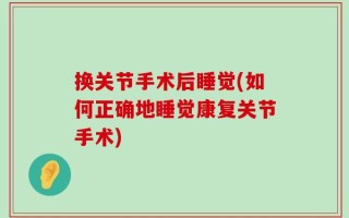 换关节手术后睡觉(如何正确地睡觉康复关节手术)