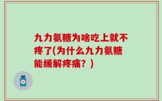 九力氨糖为啥吃上就不疼了(为什么九力氨糖能缓解疼痛？)