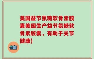 美国益节氨糖软骨素胶囊美国生产益节氨糖软骨素胶囊，有助于关节健康)