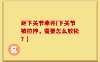 距下关节牵开(下关节被拉伸，需要怎么放松？)
