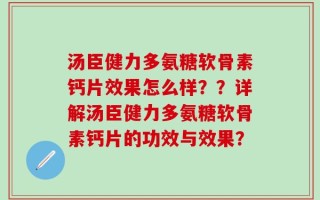 汤臣健力多氨糖软骨素钙片效果怎么样？？详解汤臣健力多氨糖软骨素钙片的功效与效果？