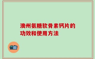澳州氨糖软骨素钙片的功效和使用方法