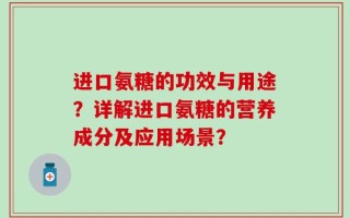 进口氨糖的功效与用途？详解进口氨糖的营养成分及应用场景？
