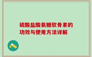硫酸盐酸氨糖软骨素的功效与使用方法详解