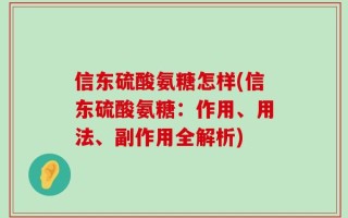 信东硫酸氨糖怎样(信东硫酸氨糖：作用、用法、副作用全解析)