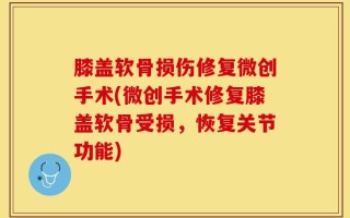膝盖软骨损伤修复微创手术(微创手术修复膝盖软骨受损，恢复关节功能)